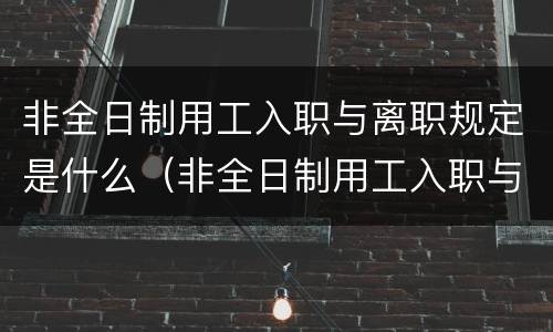 非全日制用工入职与离职规定是什么（非全日制用工入职与离职规定是什么意思）