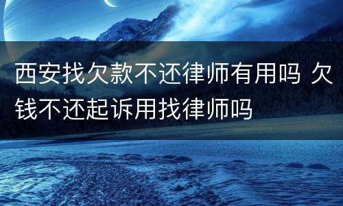 西安找欠款不还律师有用吗 欠钱不还起诉用找律师吗