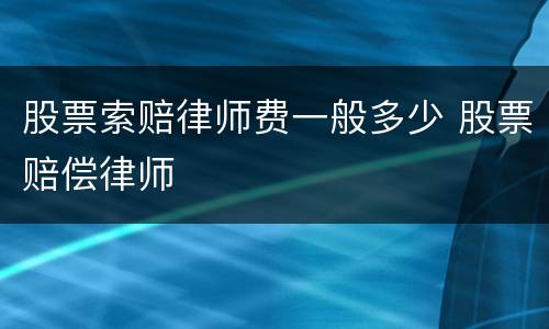 股票索赔律师费一般多少 股票赔偿律师