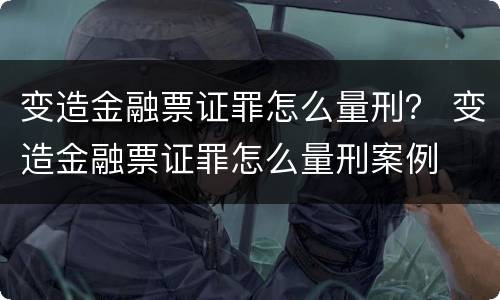 变造金融票证罪怎么量刑？ 变造金融票证罪怎么量刑案例