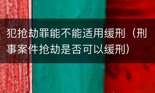 犯抢劫罪能不能适用缓刑（刑事案件抢劫是否可以缓刑）