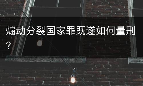 煽动分裂国家罪既遂如何量刑?