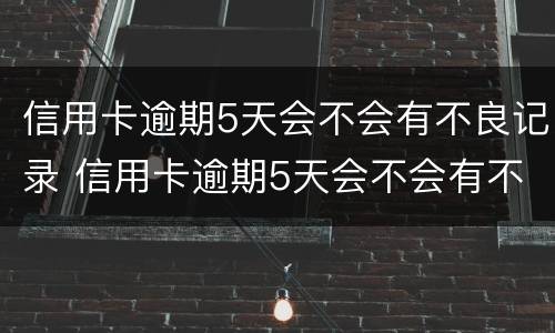 信用卡逾期5天会不会有不良记录 信用卡逾期5天会不会有不良记录出现