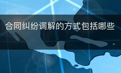 合同纠纷调解的方式包括哪些