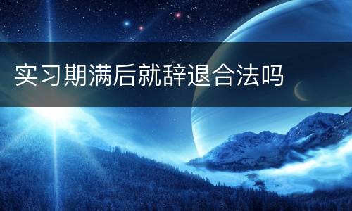 实习期满后就辞退合法吗