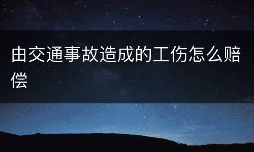 由交通事故造成的工伤怎么赔偿
