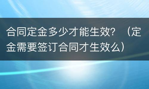 合同定金多少才能生效？（定金需要签订合同才生效么）