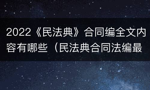 2022《民法典》合同编全文内容有哪些（民法典合同法编最新）