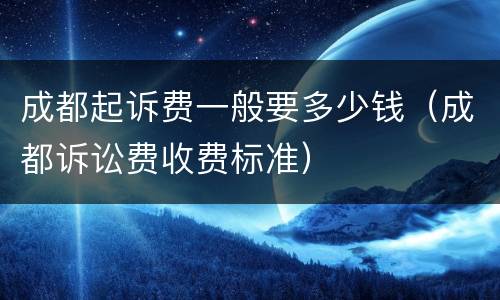 成都起诉费一般要多少钱（成都诉讼费收费标准）