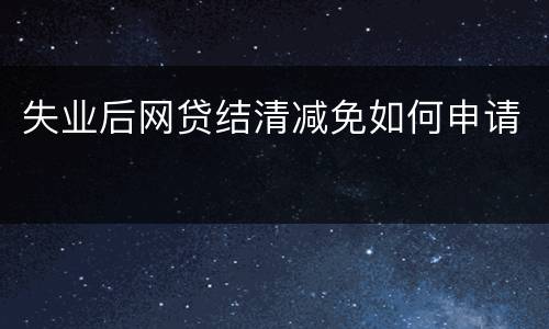 失业后网贷结清减免如何申请