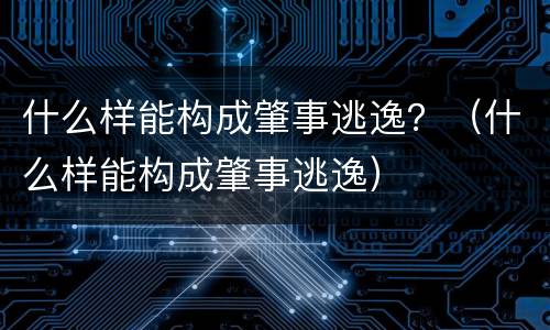 什么样能构成肇事逃逸？（什么样能构成肇事逃逸）