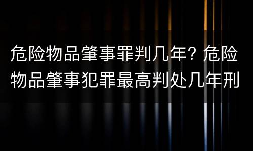 危险物品肇事罪判几年? 危险物品肇事犯罪最高判处几年刑期