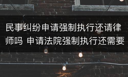 民事纠纷申请强制执行还请律师吗 申请法院强制执行还需要律师吗