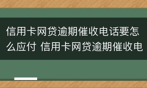信用卡网贷逾期催收电话要怎么应付 信用卡网贷逾期催收电话要怎么应付呢