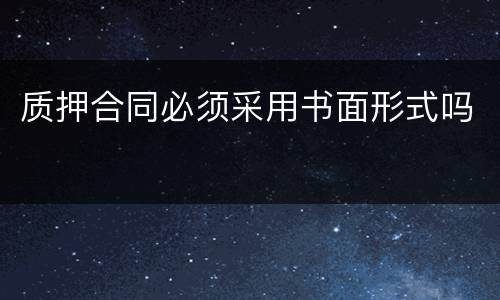 质押合同必须采用书面形式吗