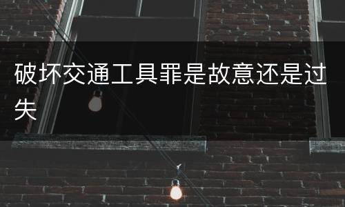 破坏交通工具罪是故意还是过失