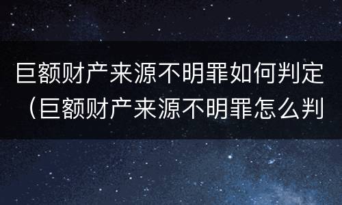 巨额财产来源不明罪如何判定（巨额财产来源不明罪怎么判）
