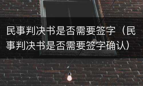 民事判决书是否需要签字（民事判决书是否需要签字确认）