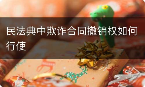 民法典中欺诈合同撤销权如何行使