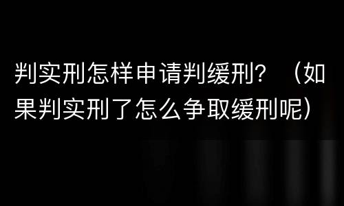 判实刑怎样申请判缓刑？（如果判实刑了怎么争取缓刑呢）