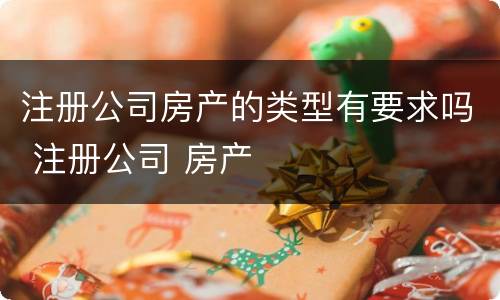 注册公司房产的类型有要求吗 注册公司 房产