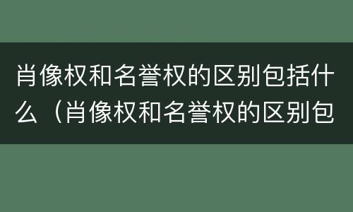 肖像权和名誉权的区别包括什么（肖像权和名誉权的区别包括什么意思）