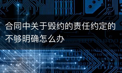 合同中关于毁约的责任约定的不够明确怎么办
