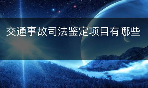 交通事故司法鉴定项目有哪些