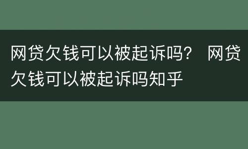 网贷欠钱可以被起诉吗？ 网贷欠钱可以被起诉吗知乎