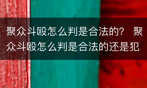 聚众斗殴怎么判是合法的？ 聚众斗殴怎么判是合法的还是犯法