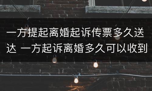 一方提起离婚起诉传票多久送达 一方起诉离婚多久可以收到传票