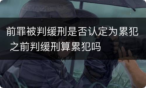 前罪被判缓刑是否认定为累犯 之前判缓刑算累犯吗