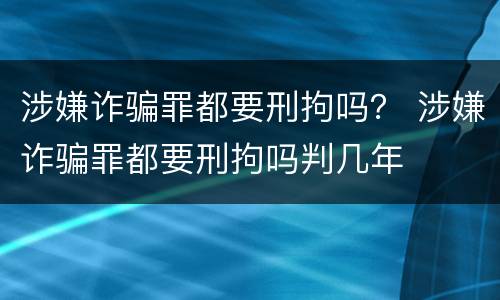 涉嫌诈骗罪都要刑拘吗？ 涉嫌诈骗罪都要刑拘吗判几年