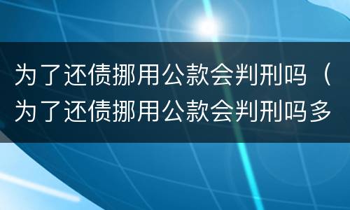 为了还债挪用公款会判刑吗（为了还债挪用公款会判刑吗多久）