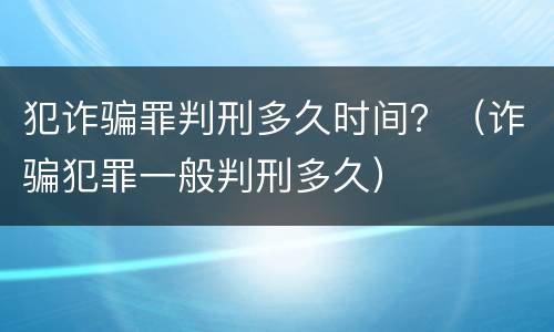 犯诈骗罪判刑多久时间？（诈骗犯罪一般判刑多久）