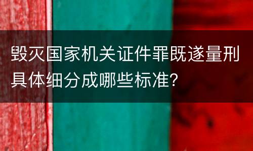 毁灭国家机关证件罪既遂量刑具体细分成哪些标准？