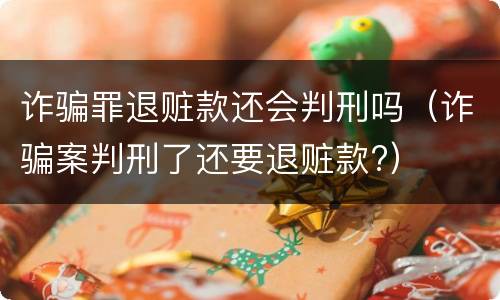 诈骗罪退赃款还会判刑吗（诈骗案判刑了还要退赃款?）