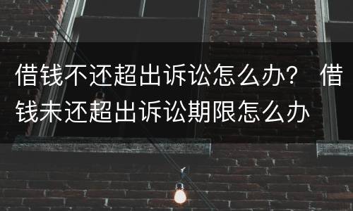 借钱不还超出诉讼怎么办？ 借钱未还超出诉讼期限怎么办