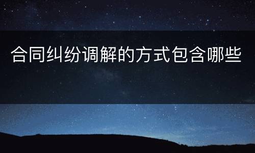 合同纠纷调解的方式包含哪些