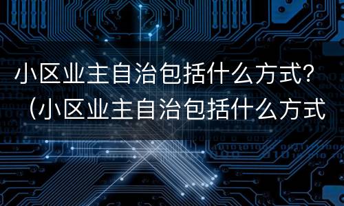 小区业主自治包括什么方式？（小区业主自治包括什么方式的内容）