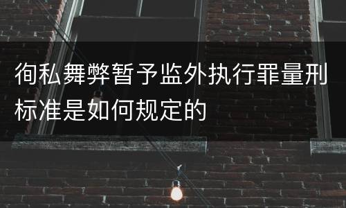 徇私舞弊暂予监外执行罪量刑标准是如何规定的