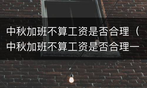 中秋加班不算工资是否合理（中秋加班不算工资是否合理一点）
