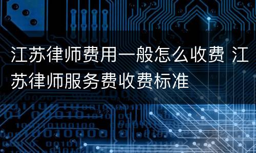 江苏律师费用一般怎么收费 江苏律师服务费收费标准