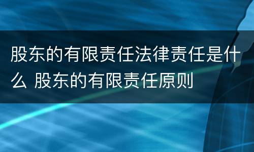 股东的有限责任法律责任是什么 股东的有限责任原则