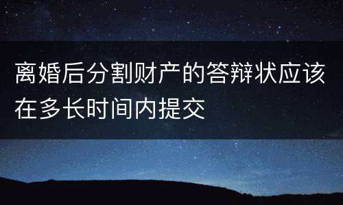 离婚后分割财产的答辩状应该在多长时间内提交