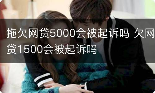 拖欠网贷5000会被起诉吗 欠网贷1500会被起诉吗