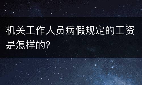 机关工作人员病假规定的工资是怎样的？