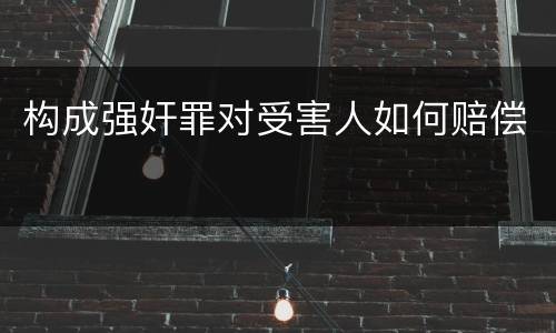 构成强奸罪对受害人如何赔偿