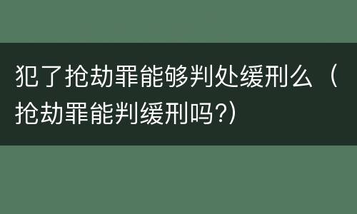 犯了抢劫罪能够判处缓刑么（抢劫罪能判缓刑吗?）