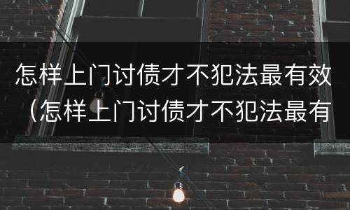 怎样上门讨债才不犯法最有效（怎样上门讨债才不犯法最有效的方法）